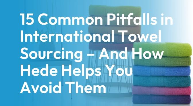 15-Common-Pitfalls-in-International-Towel-Sourcing-–-And-How-Hede-Helps-You-Avoid-Them